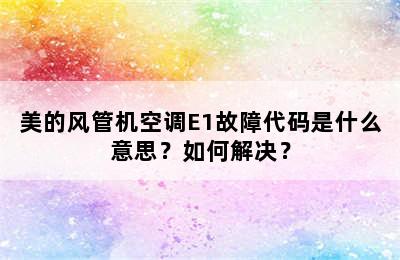 美的风管机空调E1故障代码是什么意思？如何解决？