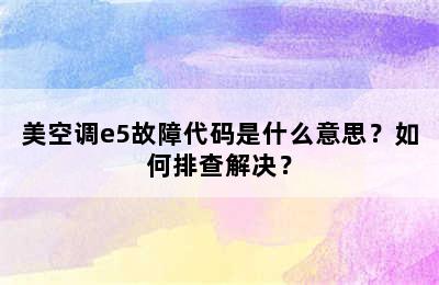 美空调e5故障代码是什么意思？如何排查解决？
