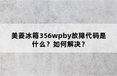 美菱冰箱356wpby故障代码是什么？如何解决？