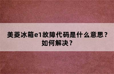 美菱冰箱e1故障代码是什么意思？如何解决？