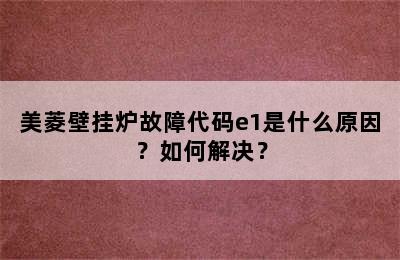 美菱壁挂炉故障代码e1是什么原因？如何解决？