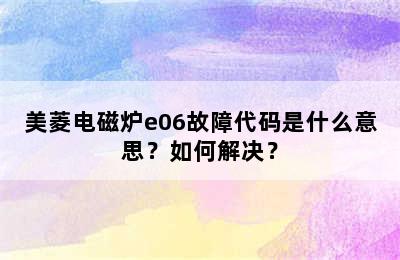 美菱电磁炉e06故障代码是什么意思？如何解决？