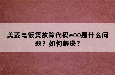 美菱电饭煲故障代码e00是什么问题？如何解决？
