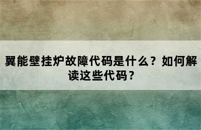 翼能壁挂炉故障代码是什么？如何解读这些代码？
