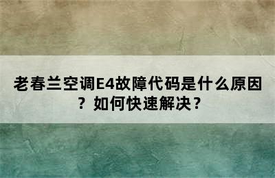 老春兰空调E4故障代码是什么原因？如何快速解决？