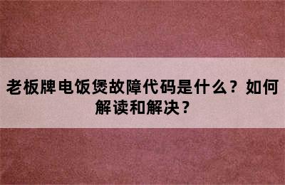 老板牌电饭煲故障代码是什么？如何解读和解决？