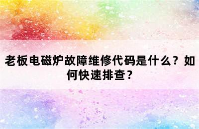 老板电磁炉故障维修代码是什么？如何快速排查？