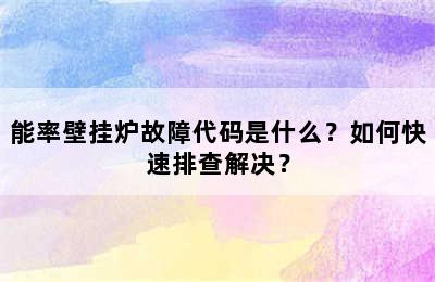 能率壁挂炉故障代码是什么？如何快速排查解决？