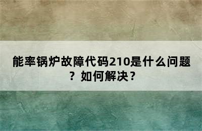 能率锅炉故障代码210是什么问题？如何解决？