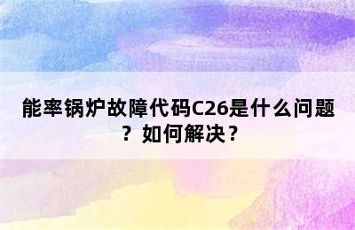 能率锅炉故障代码C26是什么问题？如何解决？