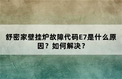 舒密家壁挂炉故障代码E7是什么原因？如何解决？