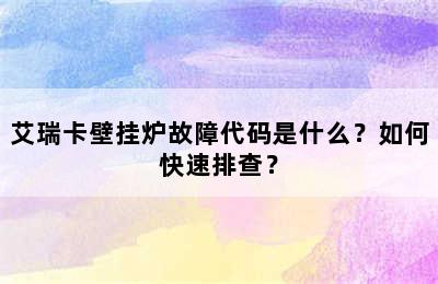艾瑞卡壁挂炉故障代码是什么？如何快速排查？