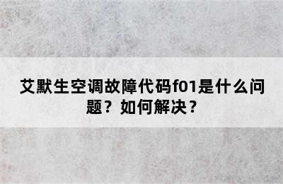 艾默生空调故障代码f01是什么问题？如何解决？
