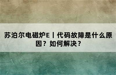 苏泊尔电磁炉E丨代码故障是什么原因？如何解决？