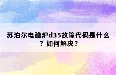 苏泊尔电磁炉d35故障代码是什么？如何解决？