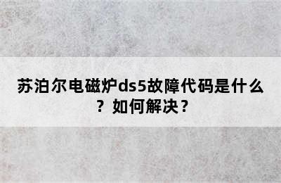 苏泊尔电磁炉ds5故障代码是什么？如何解决？