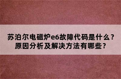 苏泊尔电磁炉e6故障代码是什么？原因分析及解决方法有哪些？