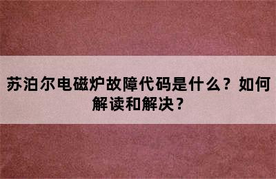 苏泊尔电磁炉故障代码是什么？如何解读和解决？