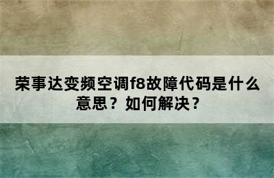 荣事达变频空调f8故障代码是什么意思？如何解决？