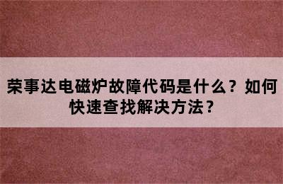 荣事达电磁炉故障代码是什么？如何快速查找解决方法？