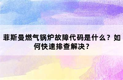 菲斯曼燃气锅炉故障代码是什么？如何快速排查解决？