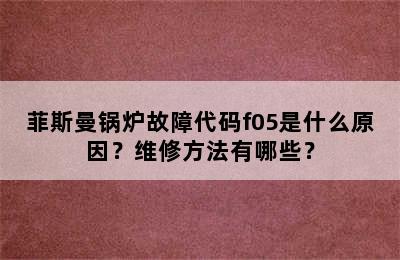 菲斯曼锅炉故障代码f05是什么原因？维修方法有哪些？