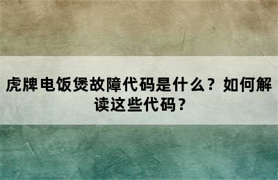 虎牌电饭煲故障代码是什么？如何解读这些代码？