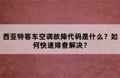 西亚特客车空调故障代码是什么？如何快速排查解决？
