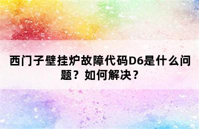 西门子壁挂炉故障代码D6是什么问题？如何解决？