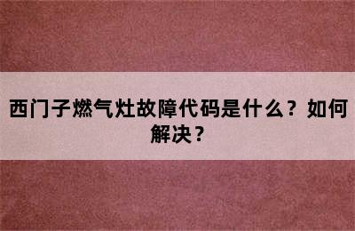 西门子燃气灶故障代码是什么？如何解决？