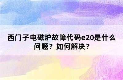 西门子电磁炉故障代码e20是什么问题？如何解决？