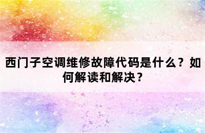 西门子空调维修故障代码是什么？如何解读和解决？