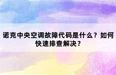 诺克中央空调故障代码是什么？如何快速排查解决？