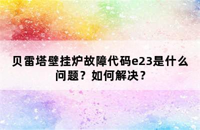 贝雷塔壁挂炉故障代码e23是什么问题？如何解决？