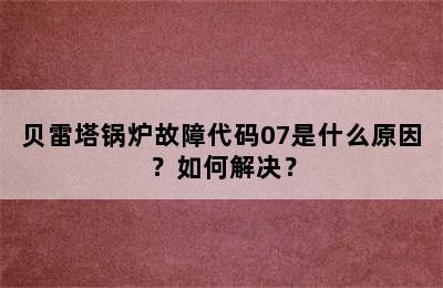贝雷塔锅炉故障代码07是什么原因？如何解决？
