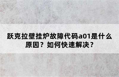 跃克拉壁挂炉故障代码a01是什么原因？如何快速解决？