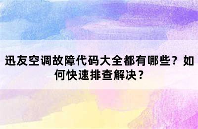 迅友空调故障代码大全都有哪些？如何快速排查解决？