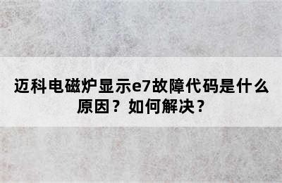 迈科电磁炉显示e7故障代码是什么原因？如何解决？