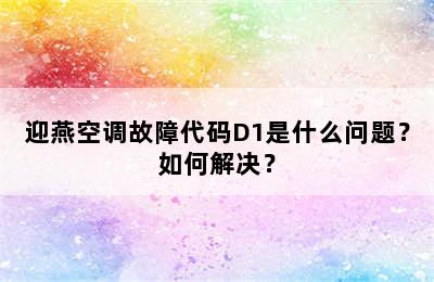 迎燕空调故障代码D1是什么问题？如何解决？