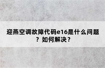 迎燕空调故障代码e16是什么问题？如何解决？