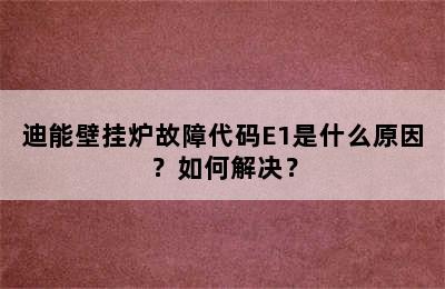 迪能壁挂炉故障代码E1是什么原因？如何解决？