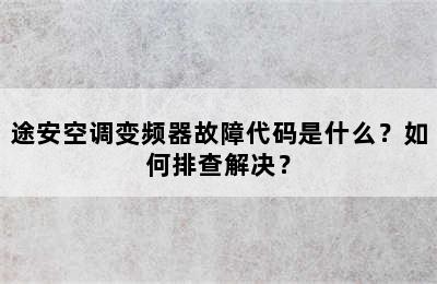 途安空调变频器故障代码是什么？如何排查解决？