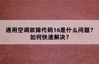 通用空调故障代码16是什么问题？如何快速解决？