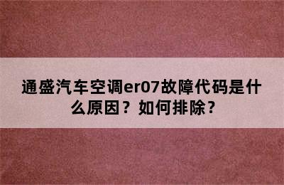 通盛汽车空调er07故障代码是什么原因？如何排除？