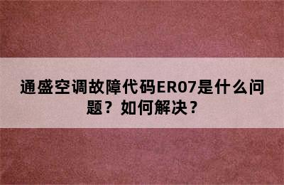 通盛空调故障代码ER07是什么问题？如何解决？