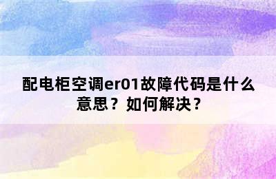 配电柜空调er01故障代码是什么意思？如何解决？