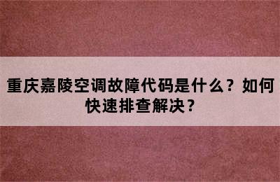 重庆嘉陵空调故障代码是什么？如何快速排查解决？
