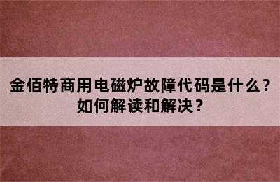 金佰特商用电磁炉故障代码是什么？如何解读和解决？