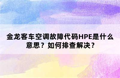 金龙客车空调故障代码HPE是什么意思？如何排查解决？