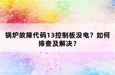 锅炉故障代码13控制板没电？如何排查及解决？